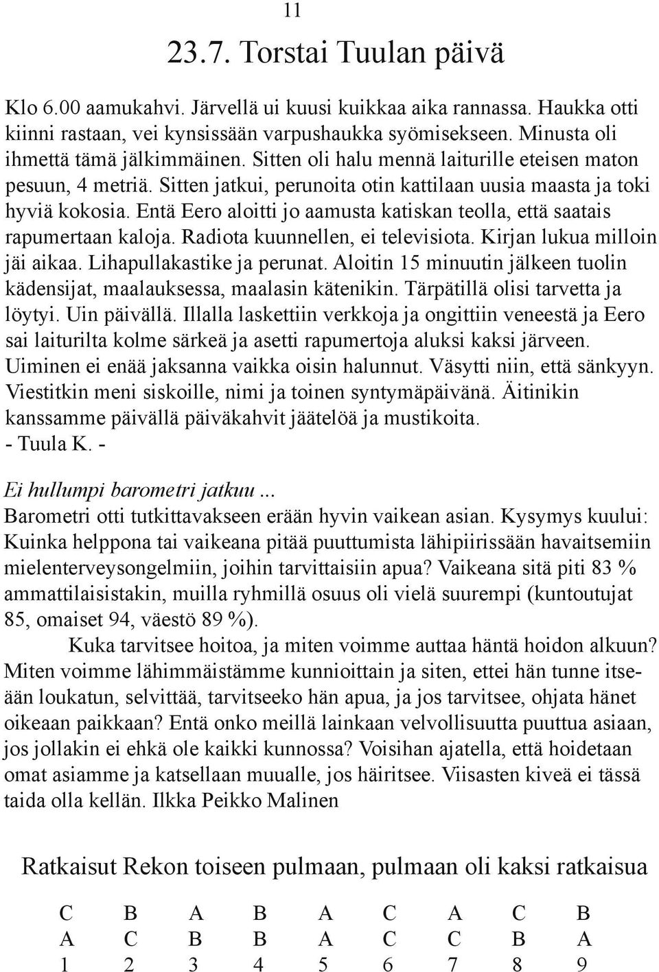 Entä Eero aloitti jo aamusta katiskan teolla, että saatais rapumertaan kaloja. Radiota kuunnellen, ei televisiota. Kirjan lukua milloin jäi aikaa. Lihapullakastike ja perunat.