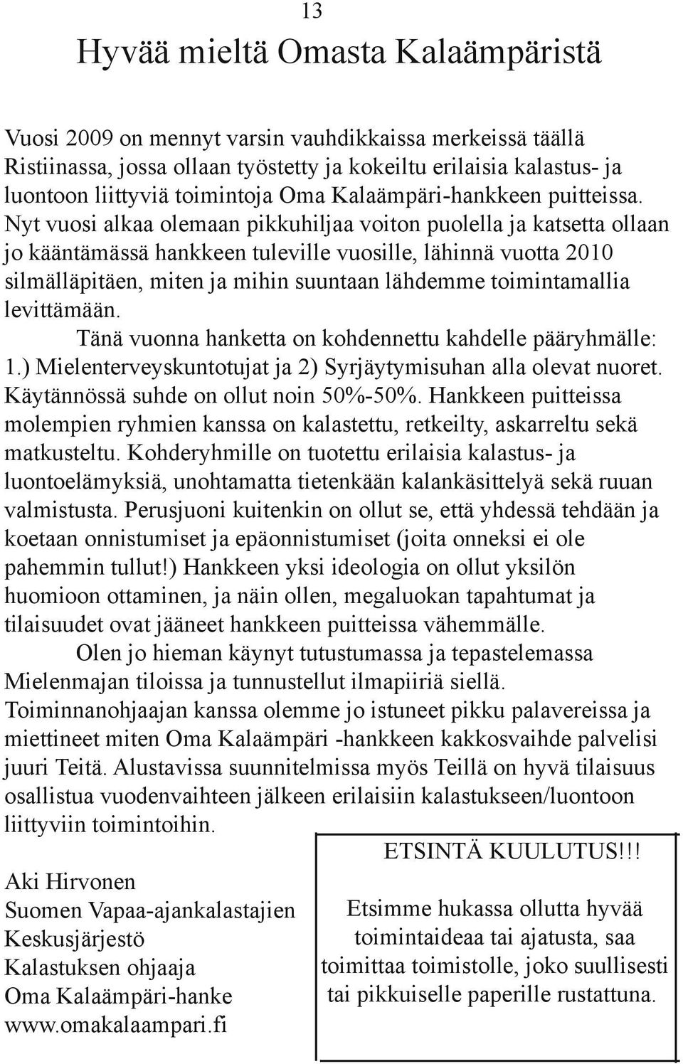 Nyt vuosi alkaa olemaan pikkuhiljaa voiton puolella ja katsetta ollaan jo kääntämässä hankkeen tuleville vuosille, lähinnä vuotta 2010 silmälläpitäen, miten ja mihin suuntaan lähdemme toimintamallia