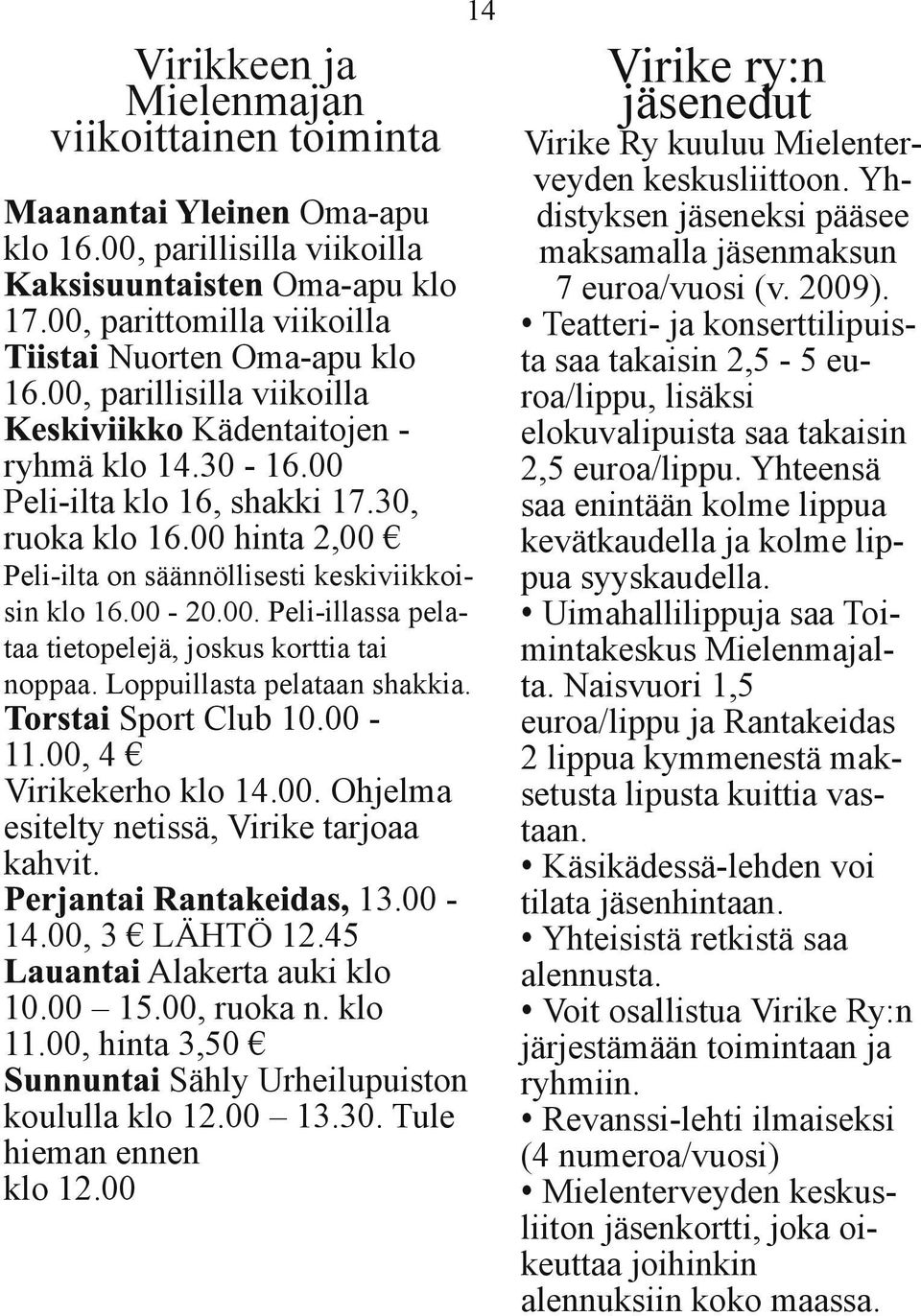 Loppuillasta pelataan shakkia. Sport Club 10.00 11.00, 4 Virikekerho klo 14.00. Ohjelma esitelty netissä, Virike tarjoaa kahvit. 13.00 14.00, 3 LÄHTÖ 12.45 Alakerta auki klo 10.00 15.00, ruoka n.