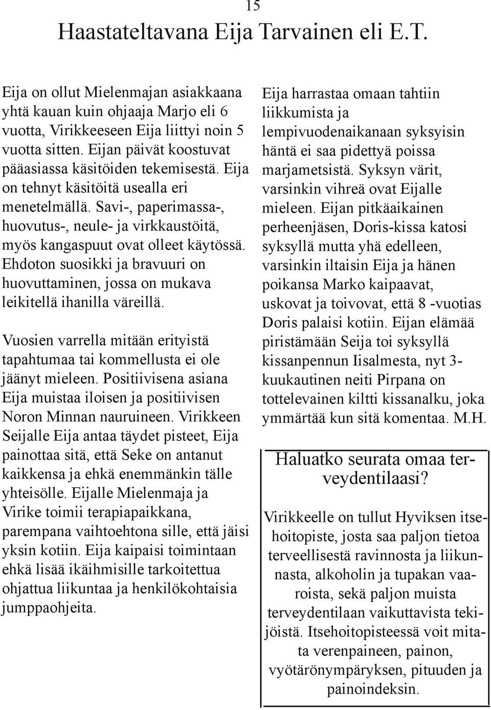 Savi-, paperimassa-, huovutus-, neule- ja virkkaustöitä, myös kangaspuut ovat olleet käytössä. Ehdoton suosikki ja bravuuri on huovuttaminen, jossa on mukava leikitellä ihanilla väreillä.