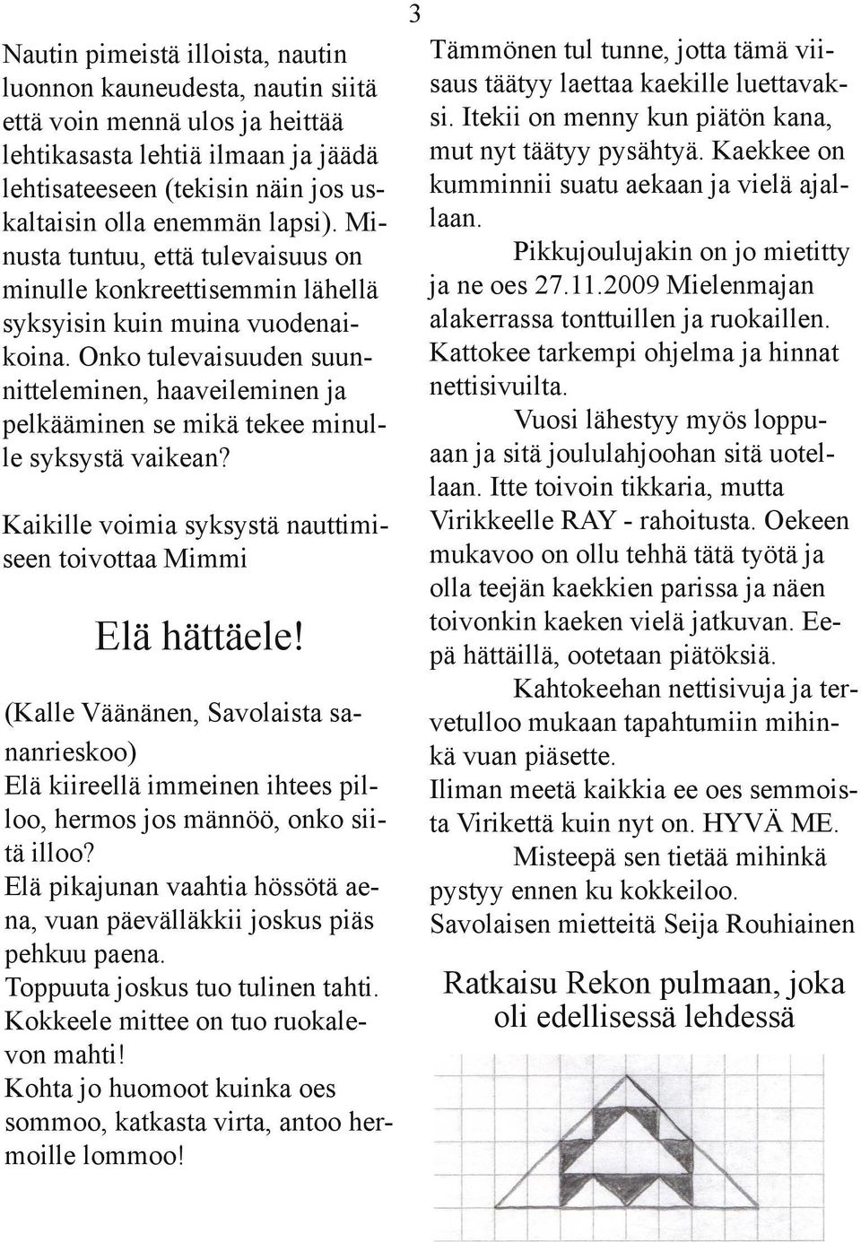 Onko tulevaisuuden suunnitteleminen, haaveileminen ja pelkääminen se mikä tekee minulle syksystä vaikean? Kaikille voimia syksystä nauttimiseen toivottaa Mimmi Elä hättäele!