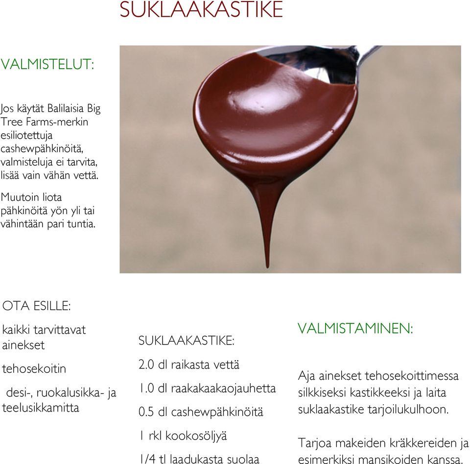 OTA ESILLE: kaikki tarvittavat ainekset tehosekoitin desi-, ruokalusikka- ja teelusikkamitta SUKLAAKASTIKE: 2.0 dl raikasta vettä 1.