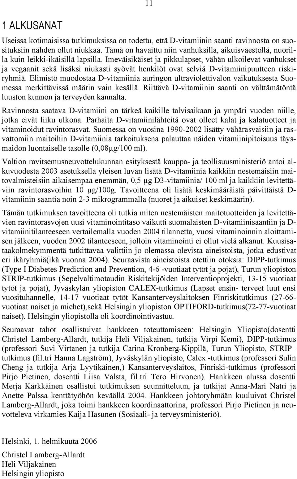 Imeväisikäiset ja pikkulapset, vähän ulkoilevat vanhukset ja vegaanit sekä lisäksi niukasti syövät henkilöt ovat selviä D-vitamiinipuutteen riskiryhmiä.