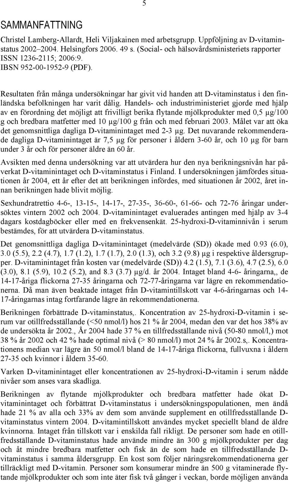 Resultaten från många undersökningar har givit vid handen att D-vitaminstatus i den finländska befolkningen har varit dålig.