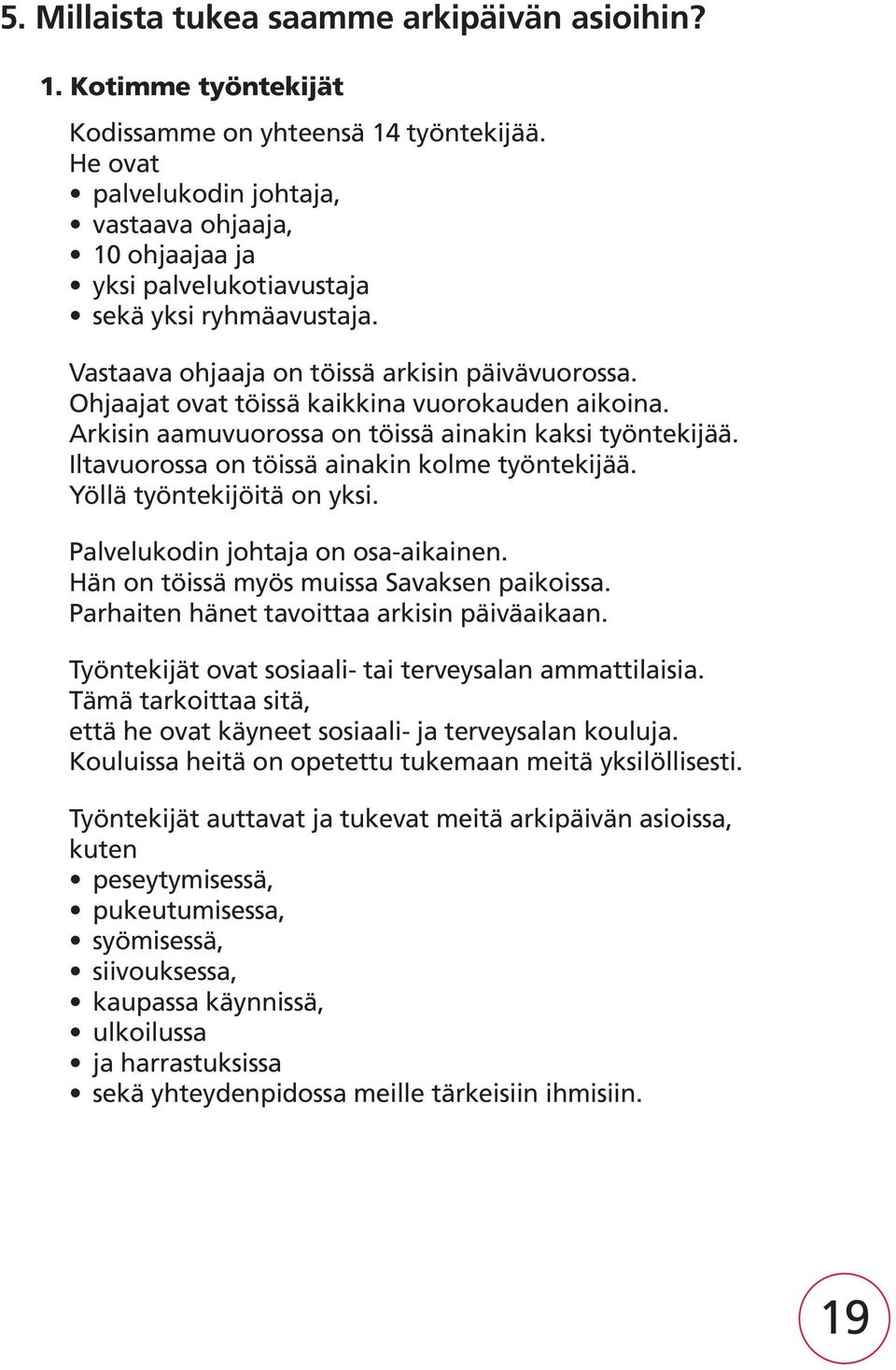 Ohjaajat ovat töissä kaikkina vuorokauden aikoina. Arkisin aamuvuorossa on töissä ainakin kaksi työntekijää. Iltavuorossa on töissä ainakin kolme työntekijää. Yöllä työntekijöitä on yksi.