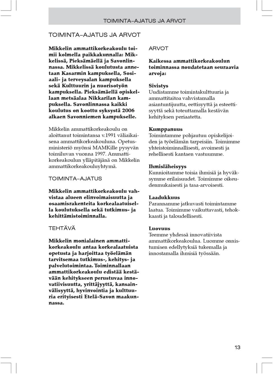 Savonlinnassa kaikki koulutus on koottu syksystä 2006 alkaen Savonniemen kampukselle. ikkelin ammattikorkeakoulu on aloittanut toimintansa v.1991 väliaikaisena ammattikorkeakouluna.