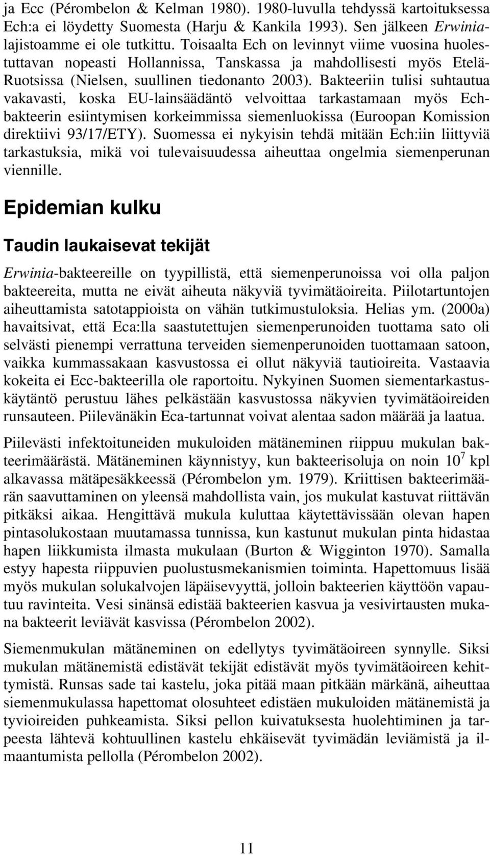 Bakteeriin tulisi suhtautua vakavasti, koska EU-lainsäädäntö velvoittaa tarkastamaan myös Echbakteerin esiintymisen korkeimmissa siemenluokissa (Euroopan Komission direktiivi 93/17/ETY).