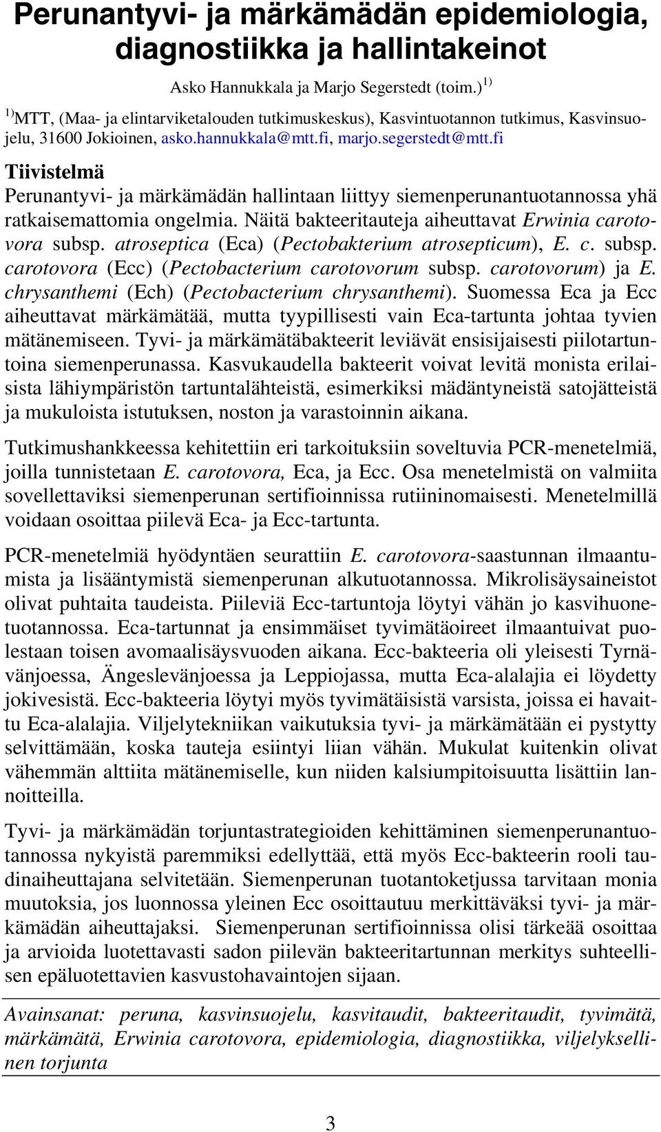 fi Tiivistelmä Perunantyvi- ja märkämädän hallintaan liittyy siemenperunantuotannossa yhä ratkaisemattomia ongelmia. Näitä bakteeritauteja aiheuttavat Erwinia carotovora subsp.