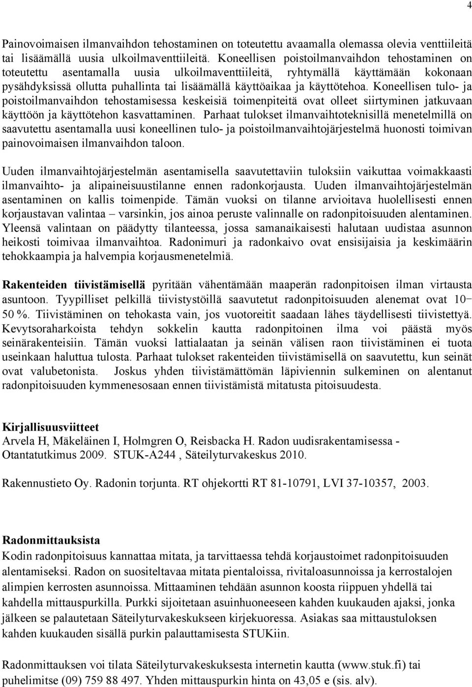 käyttötehoa. Koneellisen tulo- ja poistoilmanvaihdon tehostamisessa keskeisiä toimenpiteitä ovat olleet siirtyminen jatkuvaan käyttöön ja käyttötehon kasvattaminen.