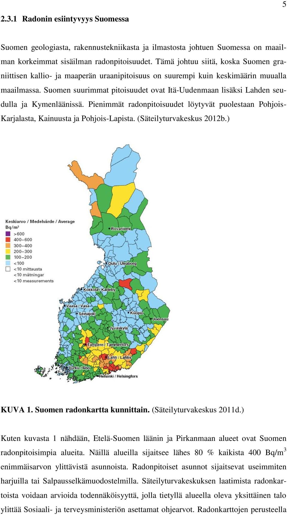 Suomen suurimmat pitoisuudet ovat Itä-Uudenmaan lisäksi Lahden seudulla ja Kymenläänissä. Pienimmät radonpitoisuudet löytyvät puolestaan Pohjois- Karjalasta, Kainuusta ja Pohjois-Lapista.