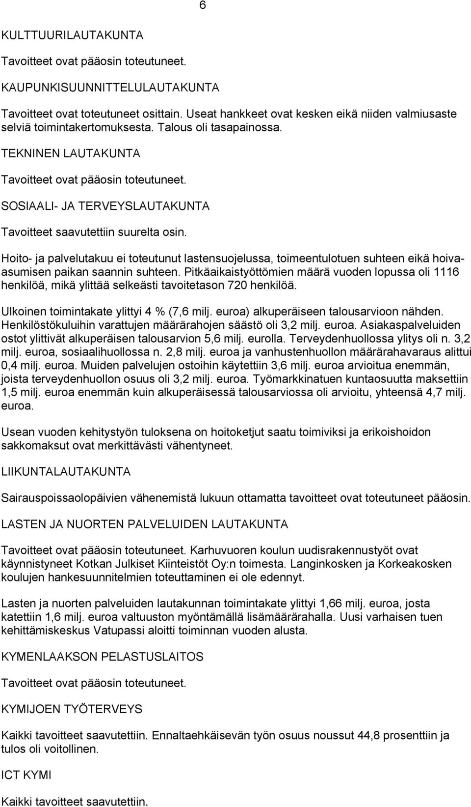 SOSIAALI- JA TERVEYSLAUTAKUNTA Tavoitteet saavutettiin suurelta osin. Hoito- ja palvelutakuu ei toteutunut lastensuojelussa, toimeentulotuen suhteen eikä hoivaasumisen paikan saannin suhteen.