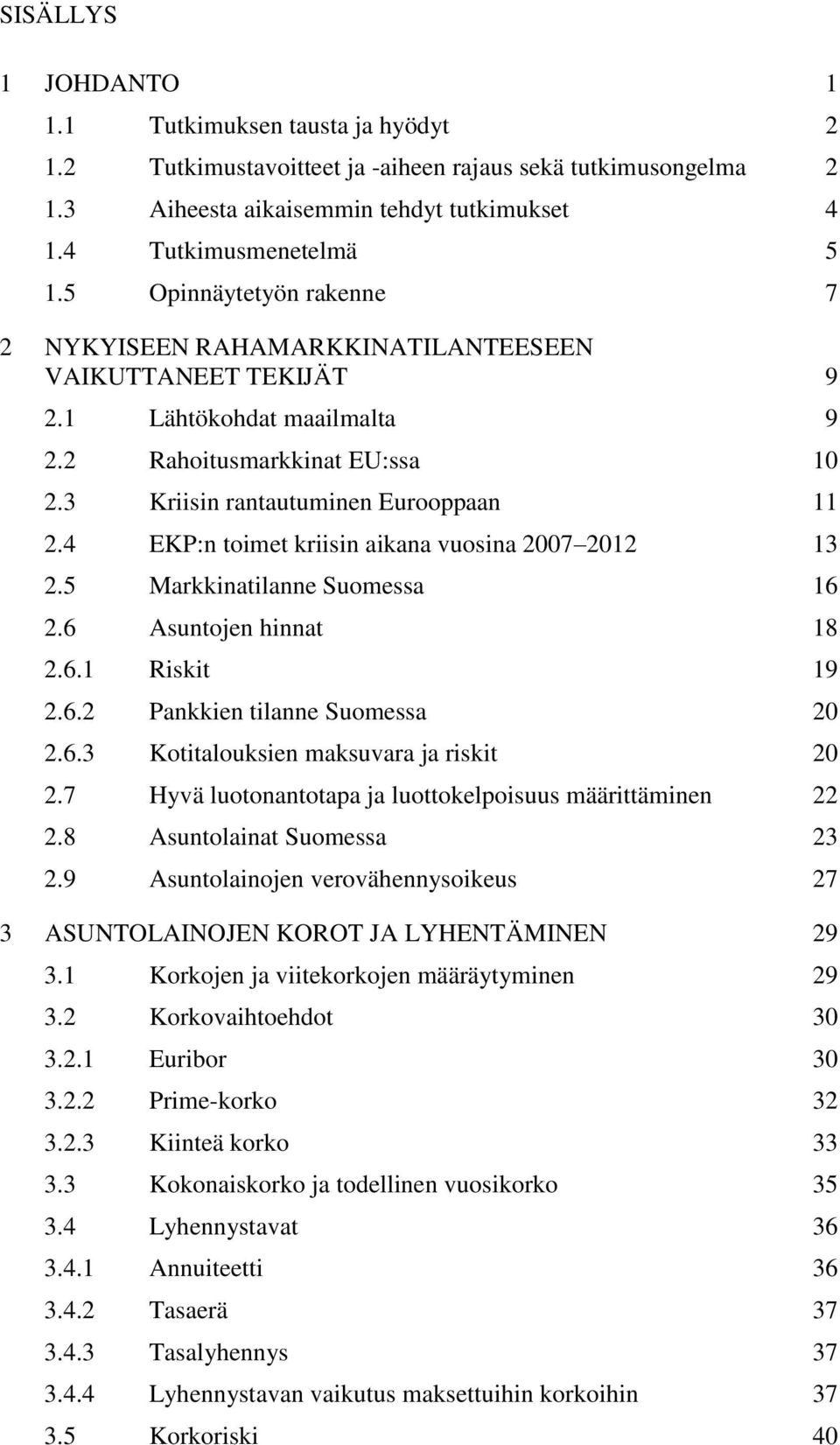 4 EKP:n toimet kriisin aikana vuosina 2007 2012 13 2.5 Markkinatilanne Suomessa 16 2.6 Asuntojen hinnat 18 2.6.1 Riskit 19 2.6.2 Pankkien tilanne Suomessa 20 2.6.3 Kotitalouksien maksuvara ja riskit 20 2.