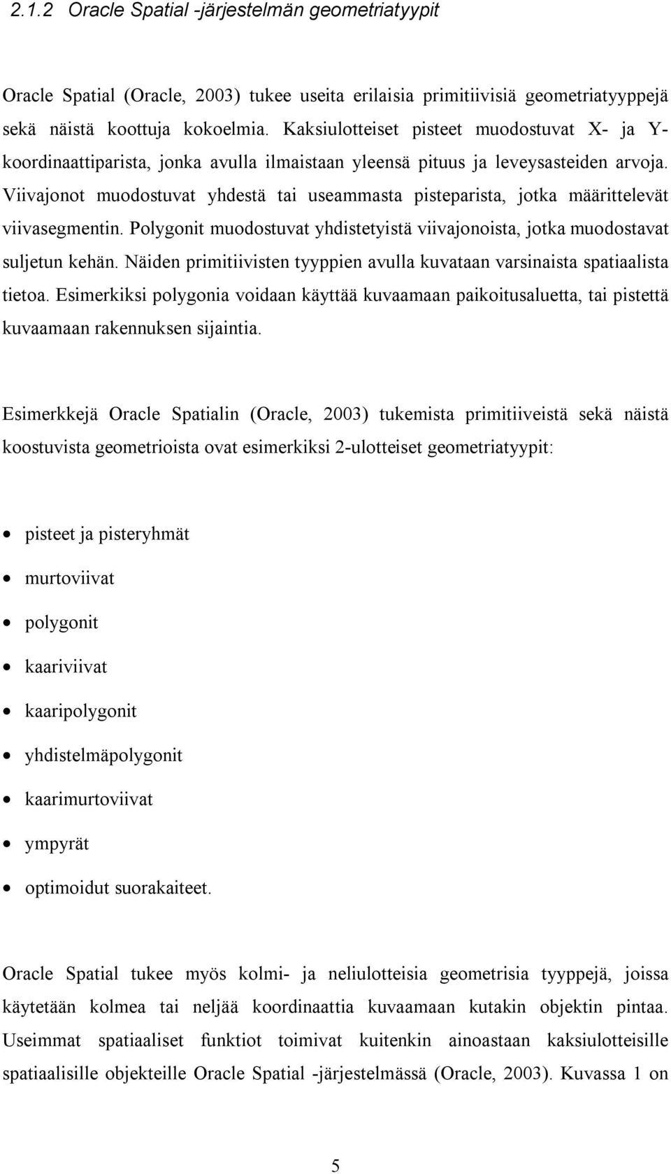 Viivajonot muodostuvat yhdestä tai useammasta pisteparista, jotka määrittelevät viivasegmentin. Polygonit muodostuvat yhdistetyistä viivajonoista, jotka muodostavat suljetun kehän.