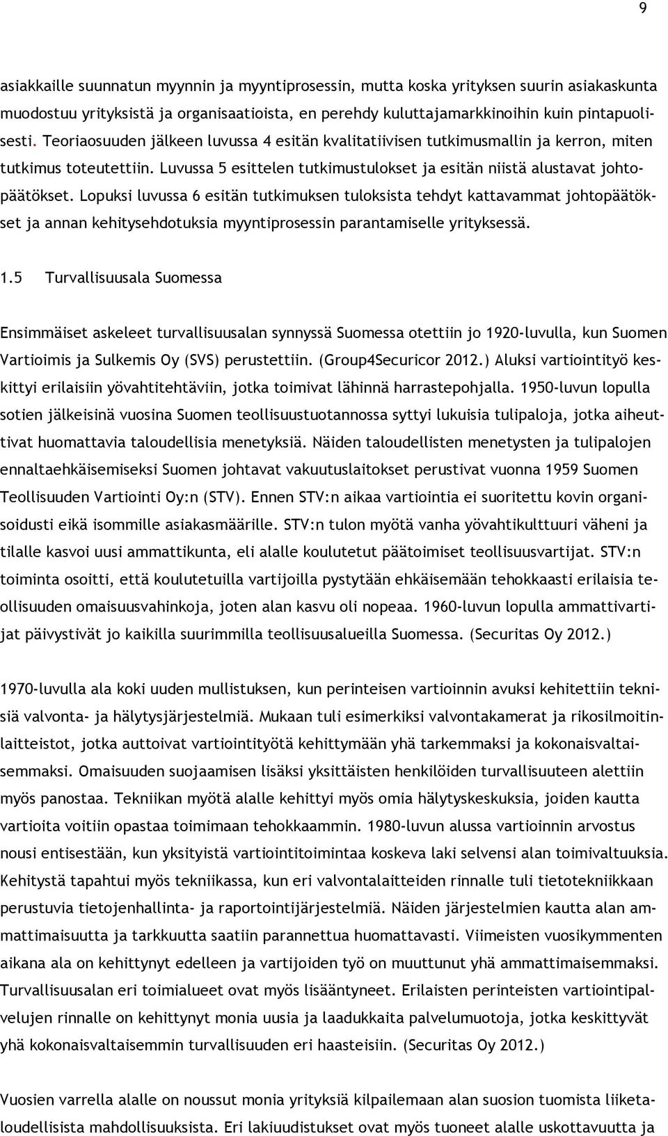 Lopuksi luvussa 6 esitän tutkimuksen tuloksista tehdyt kattavammat johtopäätökset ja annan kehitysehdotuksia myyntiprosessin parantamiselle yrityksessä. 1.