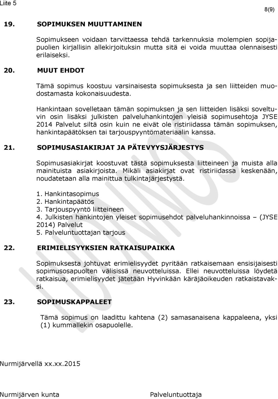 Hankintaan sovelletaan tämän sopimuksen ja sen liitteiden lisäksi soveltuvin osin lisäksi julkisten palveluhankintojen yleisiä sopimusehtoja JYSE 2014 Palvelut siltä osin kuin ne eivät ole