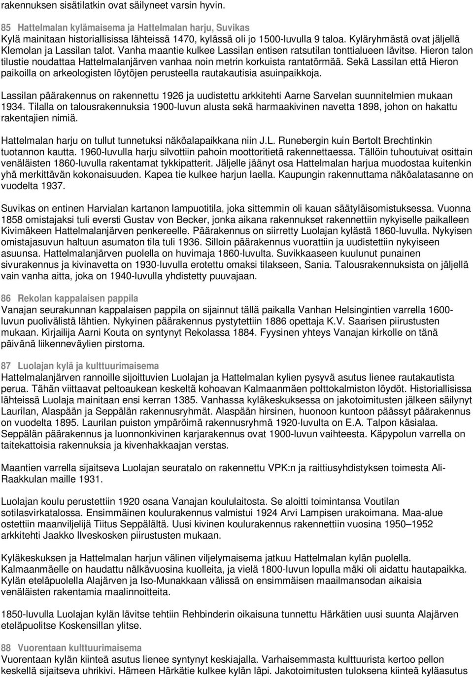 Hieron talon tilustie noudattaa Hattelmalanjärven vanhaa noin metrin korkuista rantatörmää. Sekä Lassilan että Hieron paikoilla on arkeologisten löytöjen perusteella rautakautisia asuinpaikkoja.