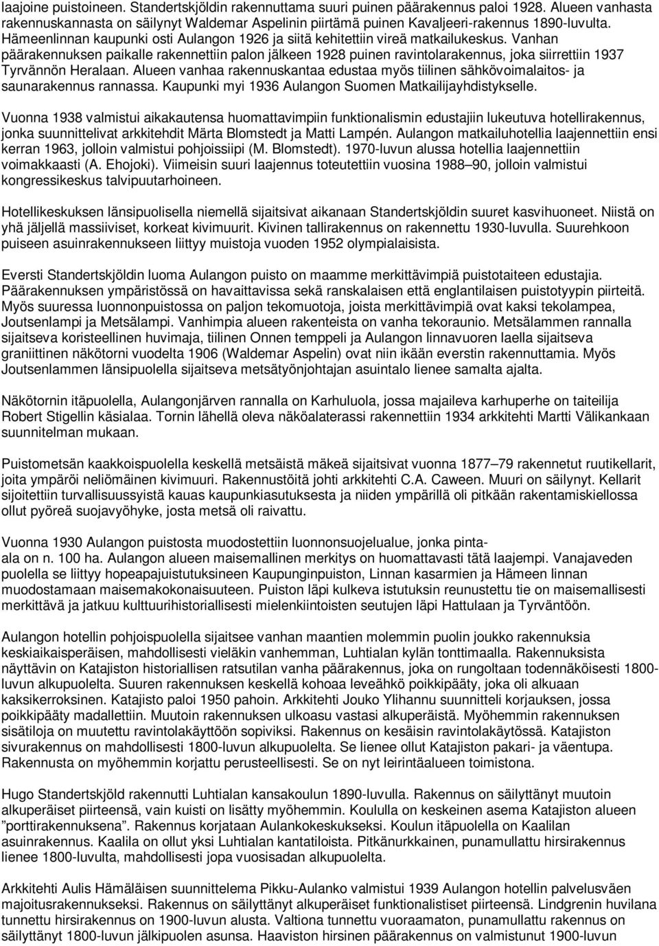 Vanhan päärakennuksen paikalle rakennettiin palon jälkeen 1928 puinen ravintolarakennus, joka siirrettiin 1937 Tyrvännön Heralaan.