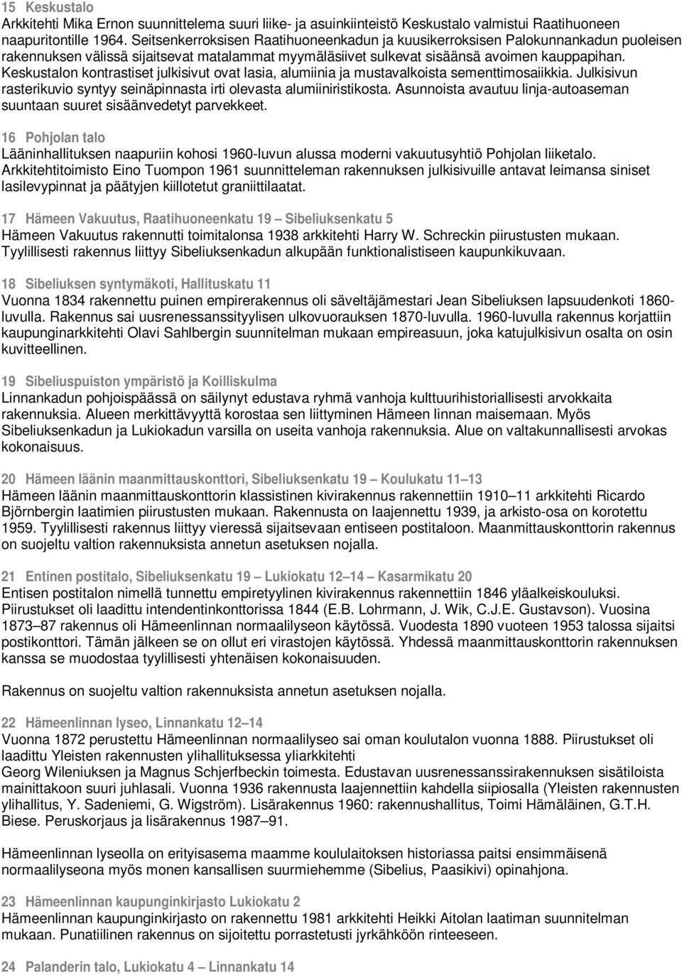 Keskustalon kontrastiset julkisivut ovat lasia, alumiinia ja mustavalkoista sementtimosaiikkia. Julkisivun rasterikuvio syntyy seinäpinnasta irti olevasta alumiiniristikosta.