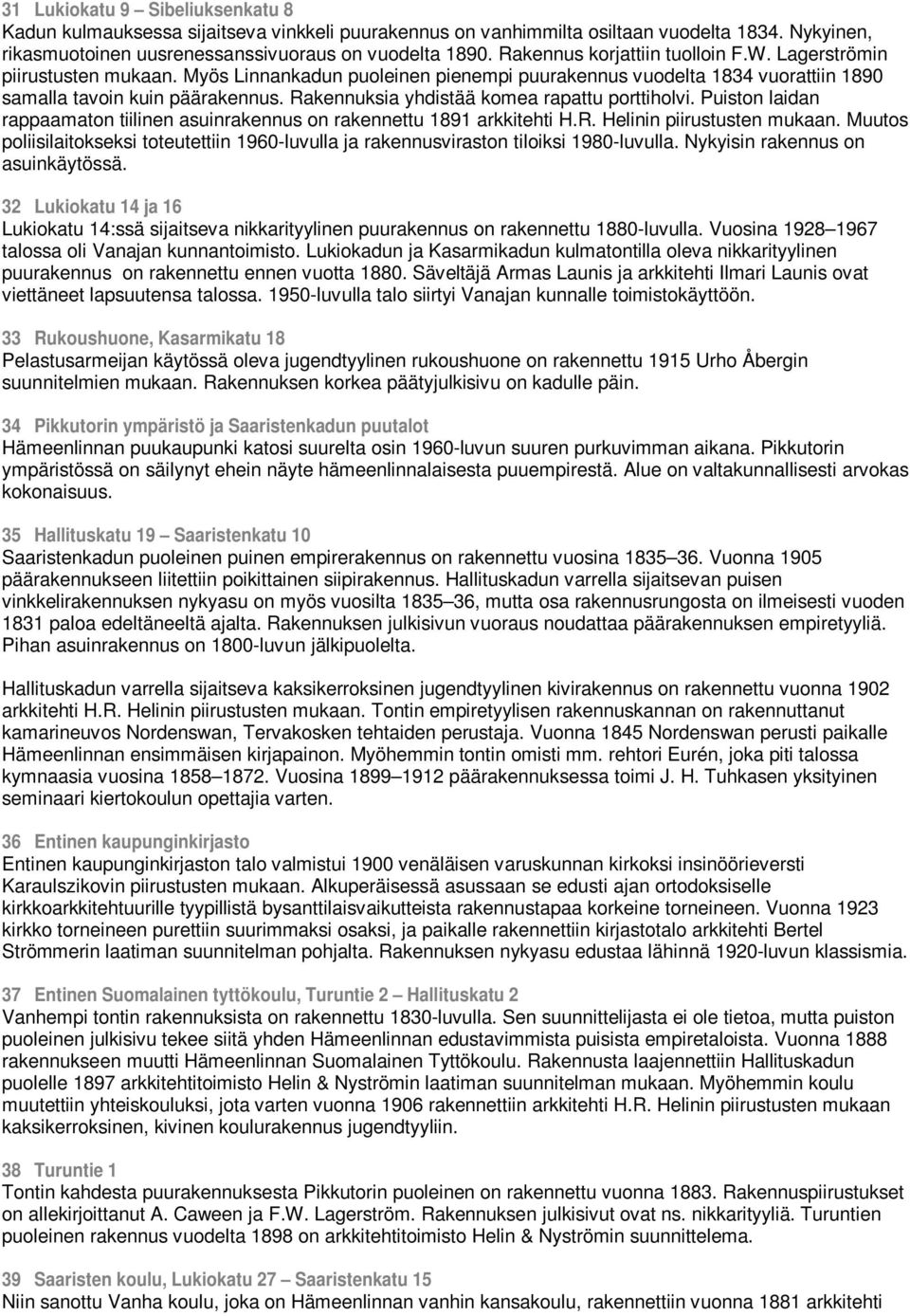 Rakennuksia yhdistää komea rapattu porttiholvi. Puiston laidan rappaamaton tiilinen asuinrakennus on rakennettu 1891 arkkitehti H.R. Helinin piirustusten mukaan.