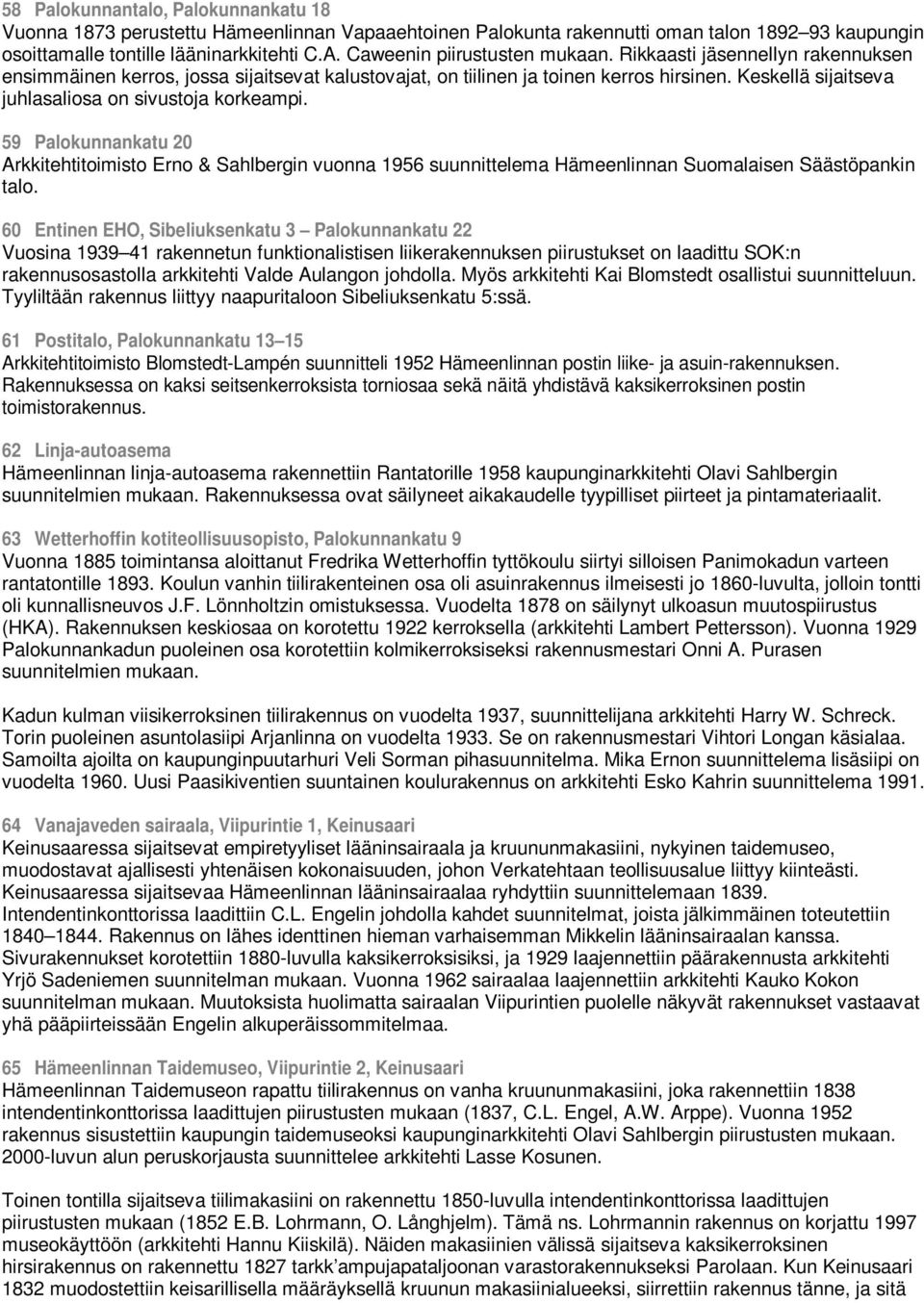 Keskellä sijaitseva juhlasaliosa on sivustoja korkeampi. 59 Palokunnankatu 20 Arkkitehtitoimisto Erno & Sahlbergin vuonna 1956 suunnittelema Hämeenlinnan Suomalaisen Säästöpankin talo.