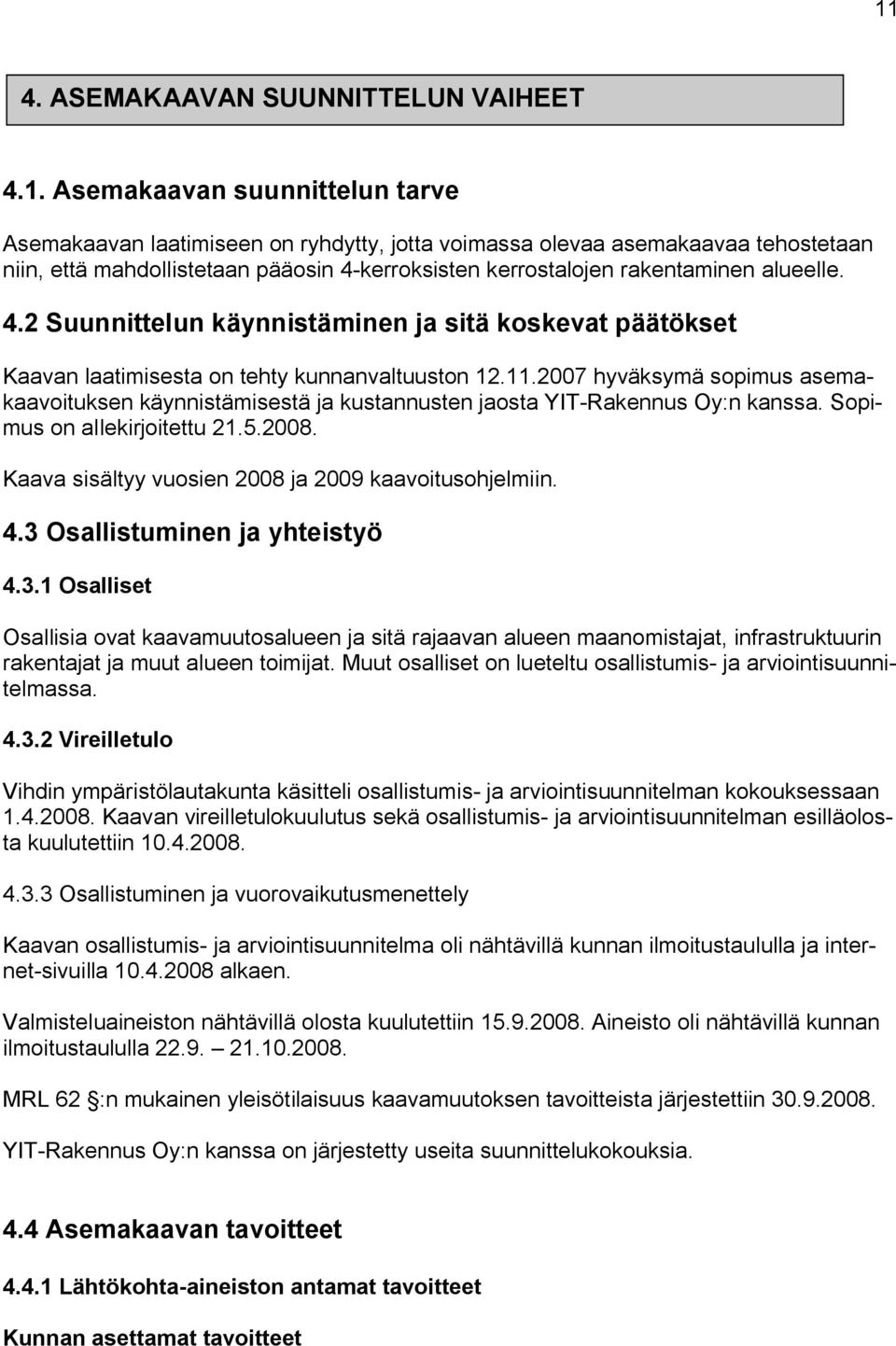 2007 hyväksymä sopimus asemakaavoituksen käynnistämisestä ja kustannusten jaosta YIT-Rakennus Oy:n kanssa. Sopimus on allekirjoitettu 21.5.2008. Kaava sisältyy vuosien 2008 ja 2009 kaavoitusohjelmiin.