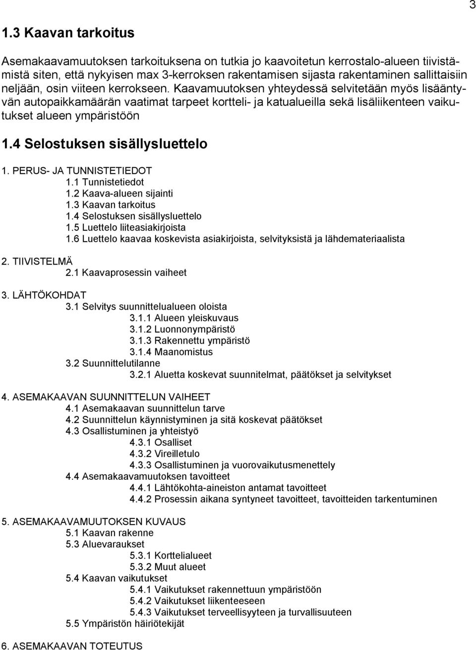 Kaavamuutoksen yhteydessä selvitetään myös lisääntyvän autopaikkamäärän vaatimat tarpeet kortteli- ja katualueilla sekä lisäliikenteen vaikutukset alueen ympäristöön 1.