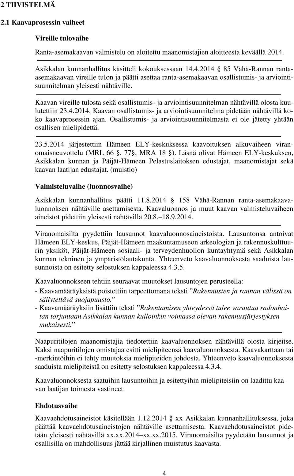 Kaavan vireille tulosta sekä osallistumis- ja arviointisuunnitelman nähtävillä olosta kuulutettiin 23.4.2014. Kaavan osallistumis- ja arviointisuunnitelma pidetään nähtävillä koko kaavaprosessin ajan.