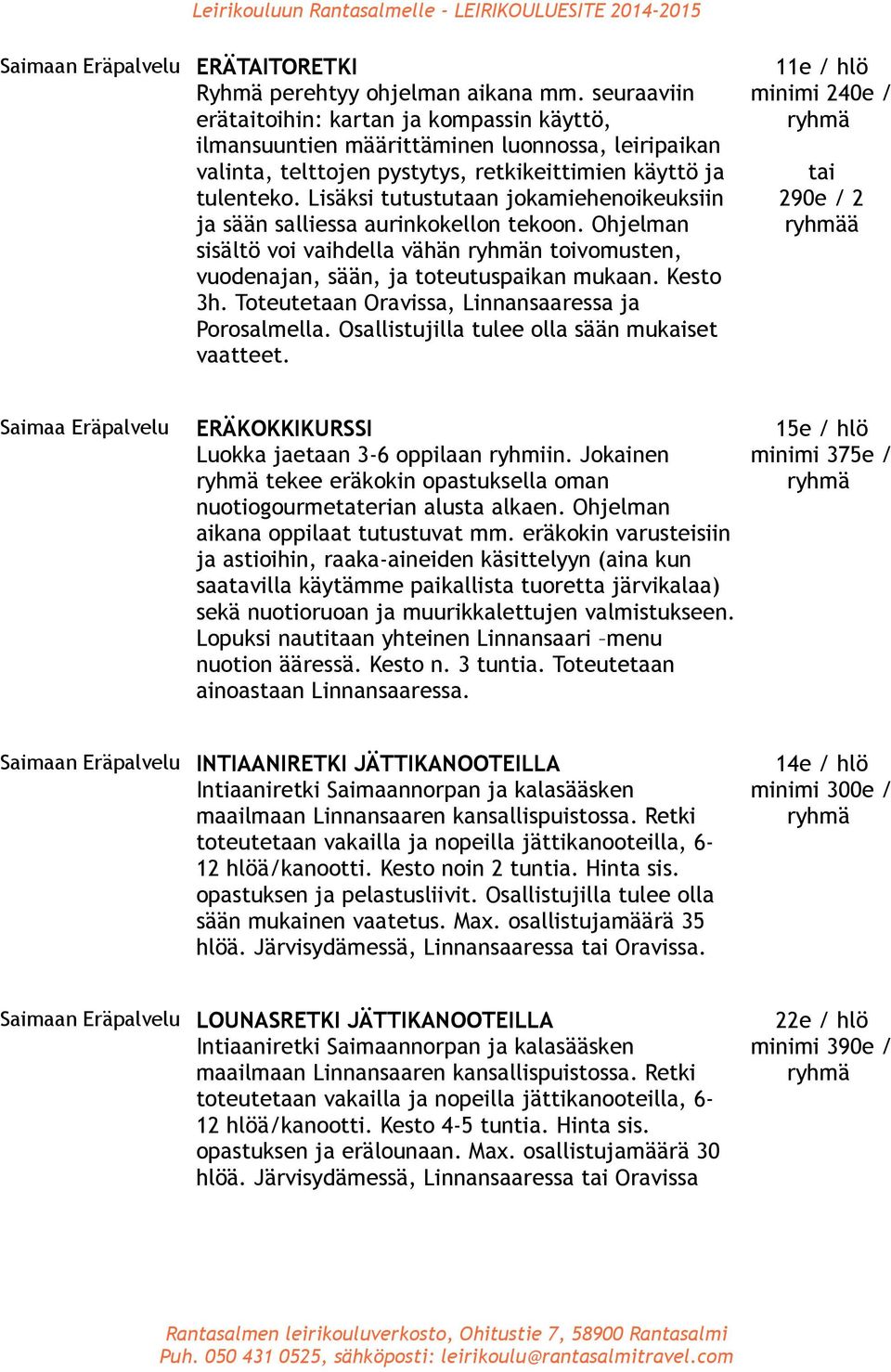 Lisäksi tutustutaan jokamiehenoikeuksiin ja sään salliessa aurinkokellon tekoon. Ohjelman sisältö voi vaihdella vähän n toivomusten, vuodenajan, sään, ja toteutuspaikan mukaan. Kesto 3h.