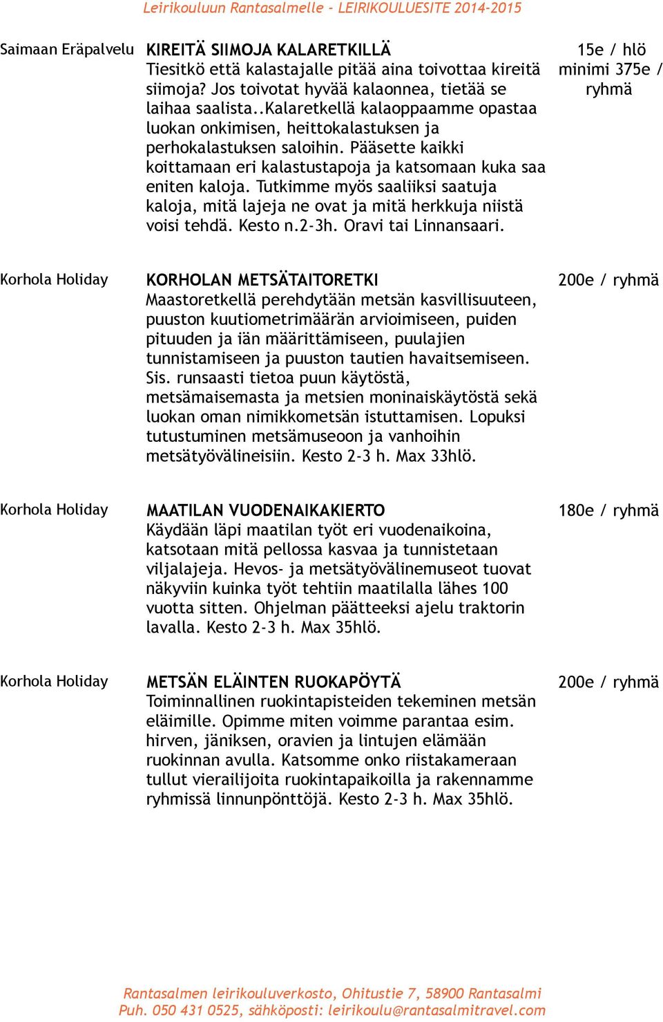 Tutkimme myös saaliiksi saatuja kaloja, mitä lajeja ne ovat ja mitä herkkuja niistä voisi tehdä. Kesto n.2-3h. Oravi tai Linnansaari.