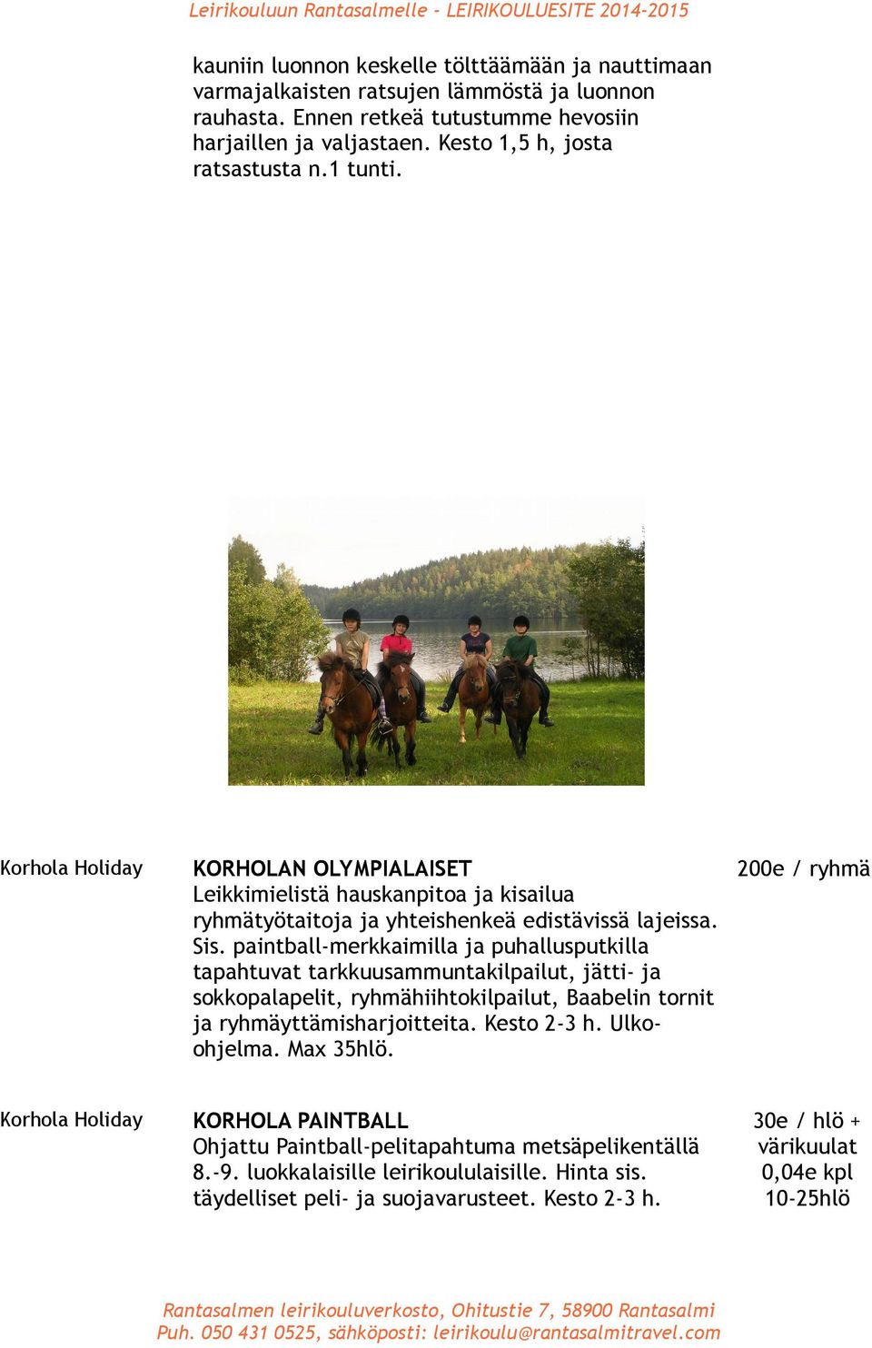 paintball-merkkaimilla ja puhallusputkilla tapahtuvat tarkkuusammuntakilpailut, jätti- ja sokkopalapelit, hiihtokilpailut, Baabelin tornit ja yttämisharjoitteita. Kesto 2-3 h. Ulkoohjelma.