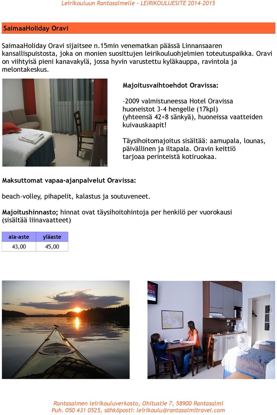 Majoitusvaihtoehdot Oravissa: -2009 valmistuneessa Hotel Oravissa huoneistot 3-4 hengelle (17kpl) (yhteensä 42+8 sänkyä), huoneissa vaatteiden kuivauskaapit!