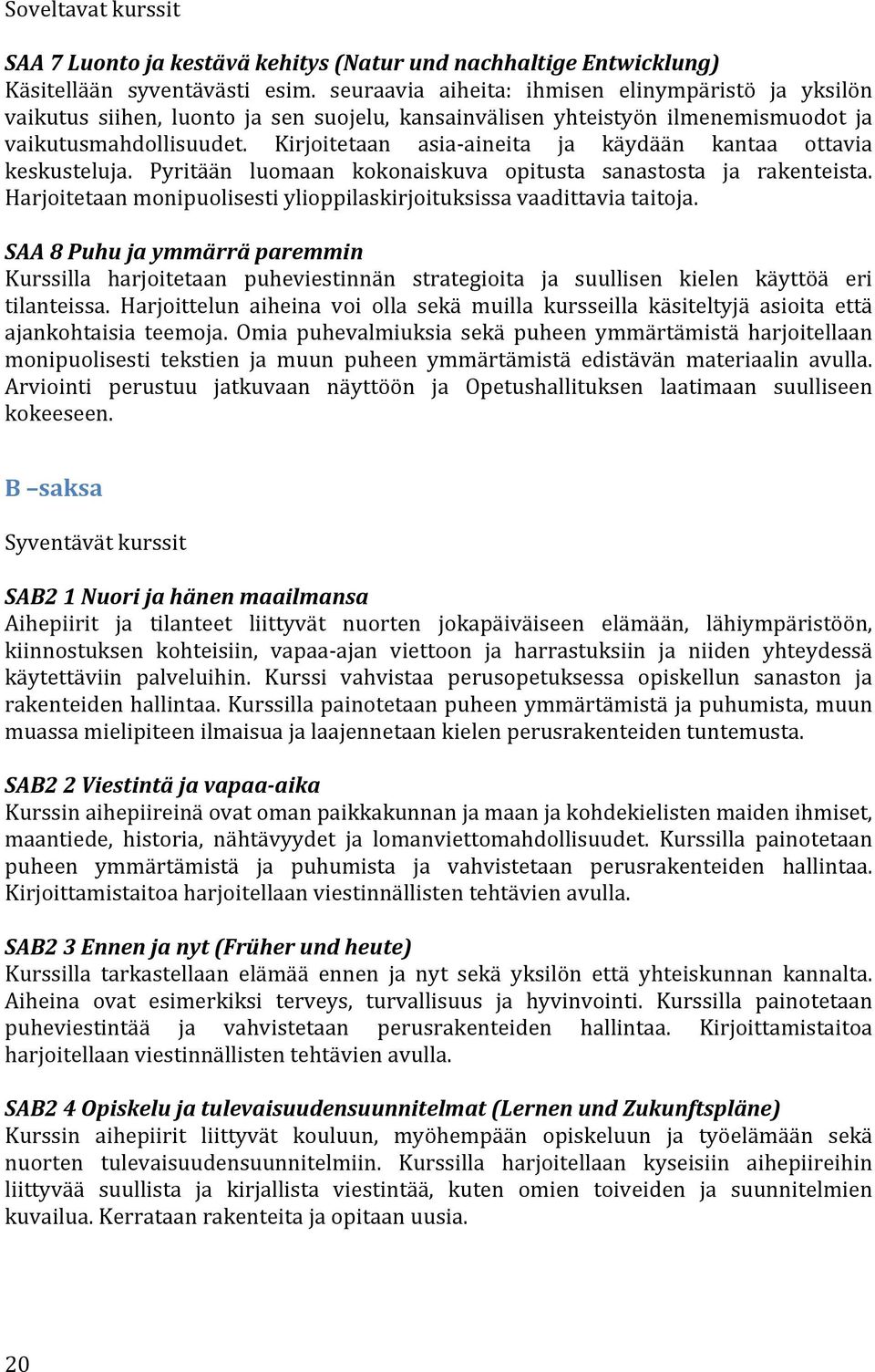 Kirjoitetaan asia- aineita ja käydään kantaa ottavia keskusteluja. Pyritään luomaan kokonaiskuva opitusta sanastosta ja rakenteista.