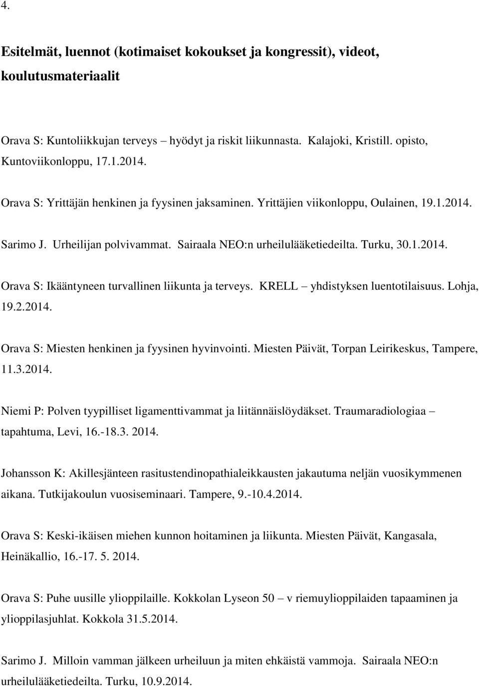 KRELL yhdistyksen luentotilaisuus. Lohja, 19.2.2014. Orava S: Miesten henkinen ja fyysinen hyvinvointi. Miesten Päivät, Torpan Leirikeskus, Tampere, 11.3.2014. Niemi P: Polven tyypilliset ligamenttivammat ja liitännäislöydäkset.