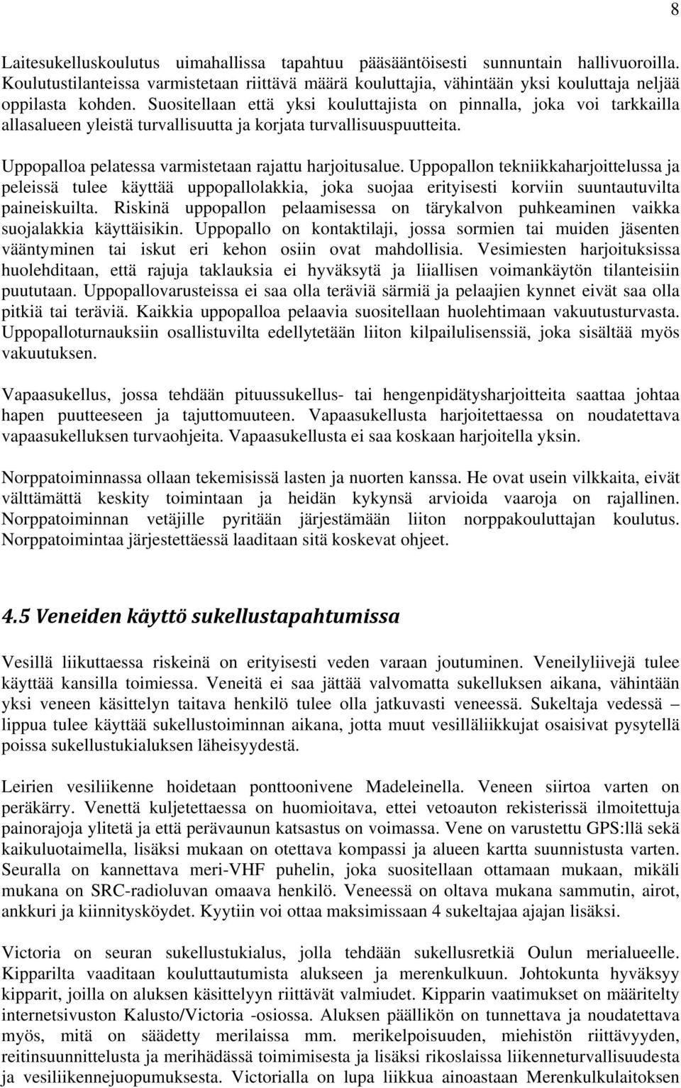 Uppopallon tekniikkaharjoittelussa ja peleissä tulee käyttää uppopallolakkia, joka suojaa erityisesti korviin suuntautuvilta paineiskuilta.