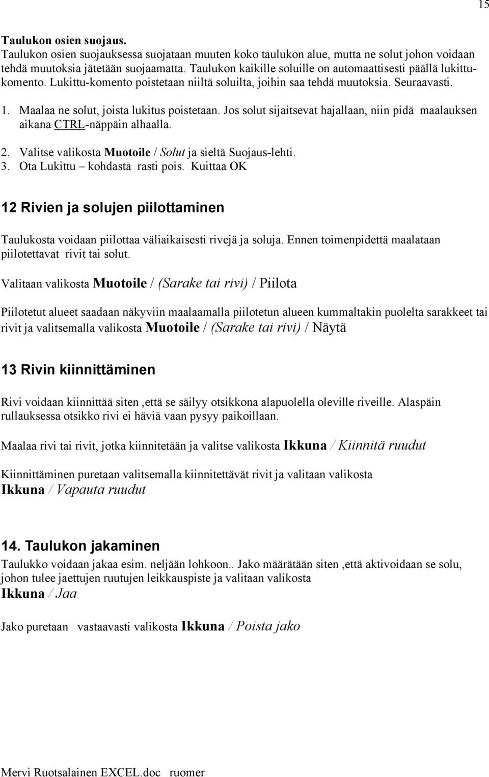 Jos solut sijaitsevat hajallaan, niin pidä maalauksen aikana CTRL-näppäin alhaalla. 2. Valitse valikosta Muotoile / Solut ja sieltä Suojaus-lehti. 3. Ota Lukittu kohdasta rasti pois.