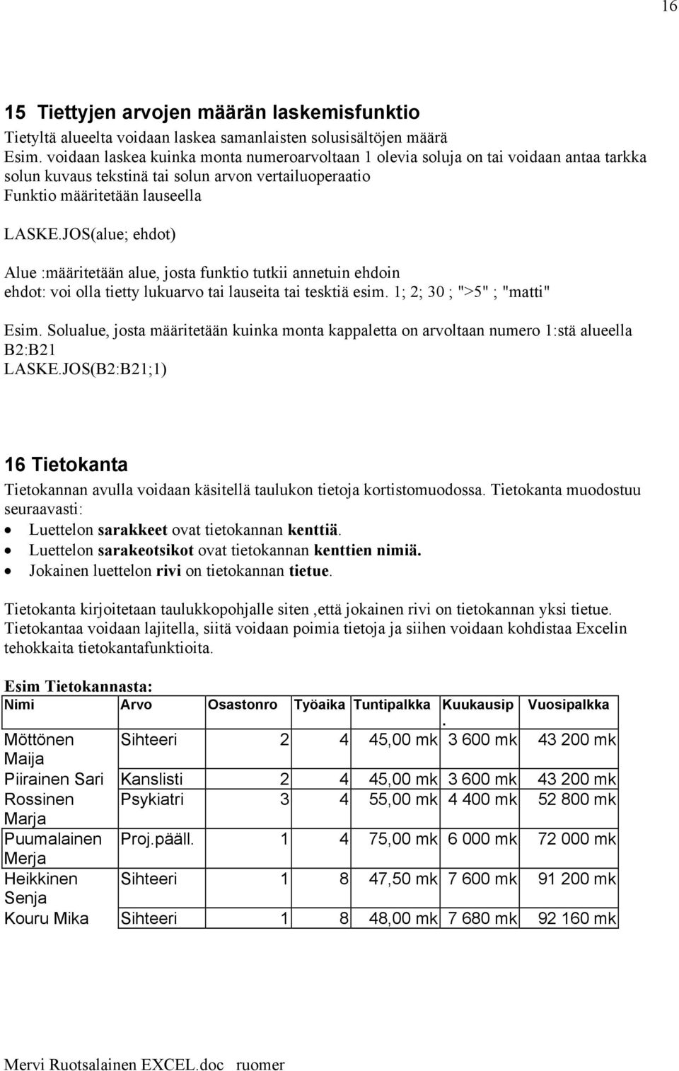 JOS(alue; ehdot) Alue :määritetään alue, josta funktio tutkii annetuin ehdoin ehdot: voi olla tietty lukuarvo tai lauseita tai tesktiä esim. 1; 2; 30 ; ">5" ; "matti" Esim.