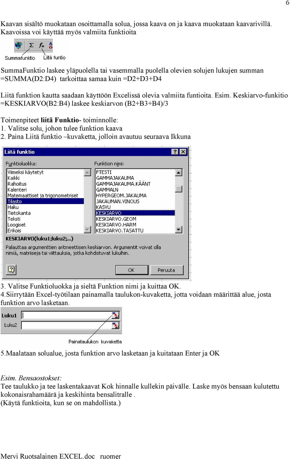 kautta saadaan käyttöön Excelissä olevia valmiita funtioita. Esim. Keskiarvo-funkitio =KESKIARVO(B2:B4) laskee keskiarvon (B2+B3+B4)/3 Toimenpiteet liitä Funktio- toiminnolle: 1.