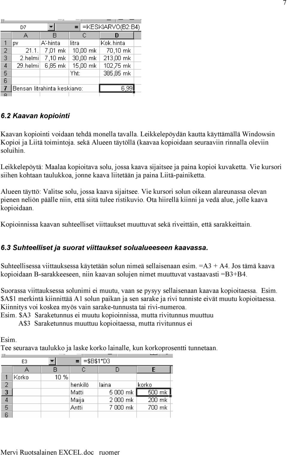 Vie kursori siihen kohtaan taulukkoa, jonne kaava liitetään ja paina Liitä-painiketta. Alueen täyttö: Valitse solu, jossa kaava sijaitsee.