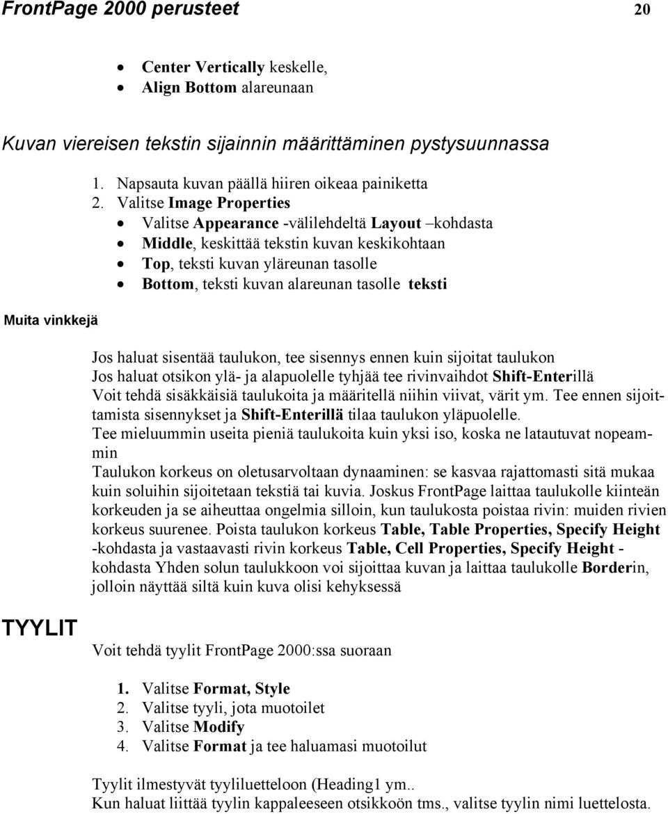 Valitse Image Properties Valitse Appearance -välilehdeltä Layout kohdasta Middle, keskittää tekstin kuvan keskikohtaan Top, teksti kuvan yläreunan tasolle Bottom, teksti kuvan alareunan tasolle