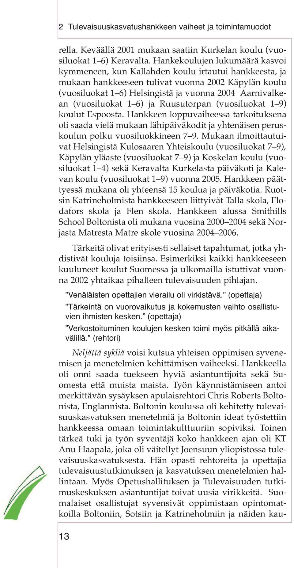 (vuosiluokat 1 6) ja Ruusutorpan (vuosiluokat 1 9) koulut Espoosta. Hankkeen loppuvaiheessa tarkoituksena oli saada vielä mukaan lähipäiväkodit ja yhtenäisen peruskoulun polku vuosiluokkineen 7 9.