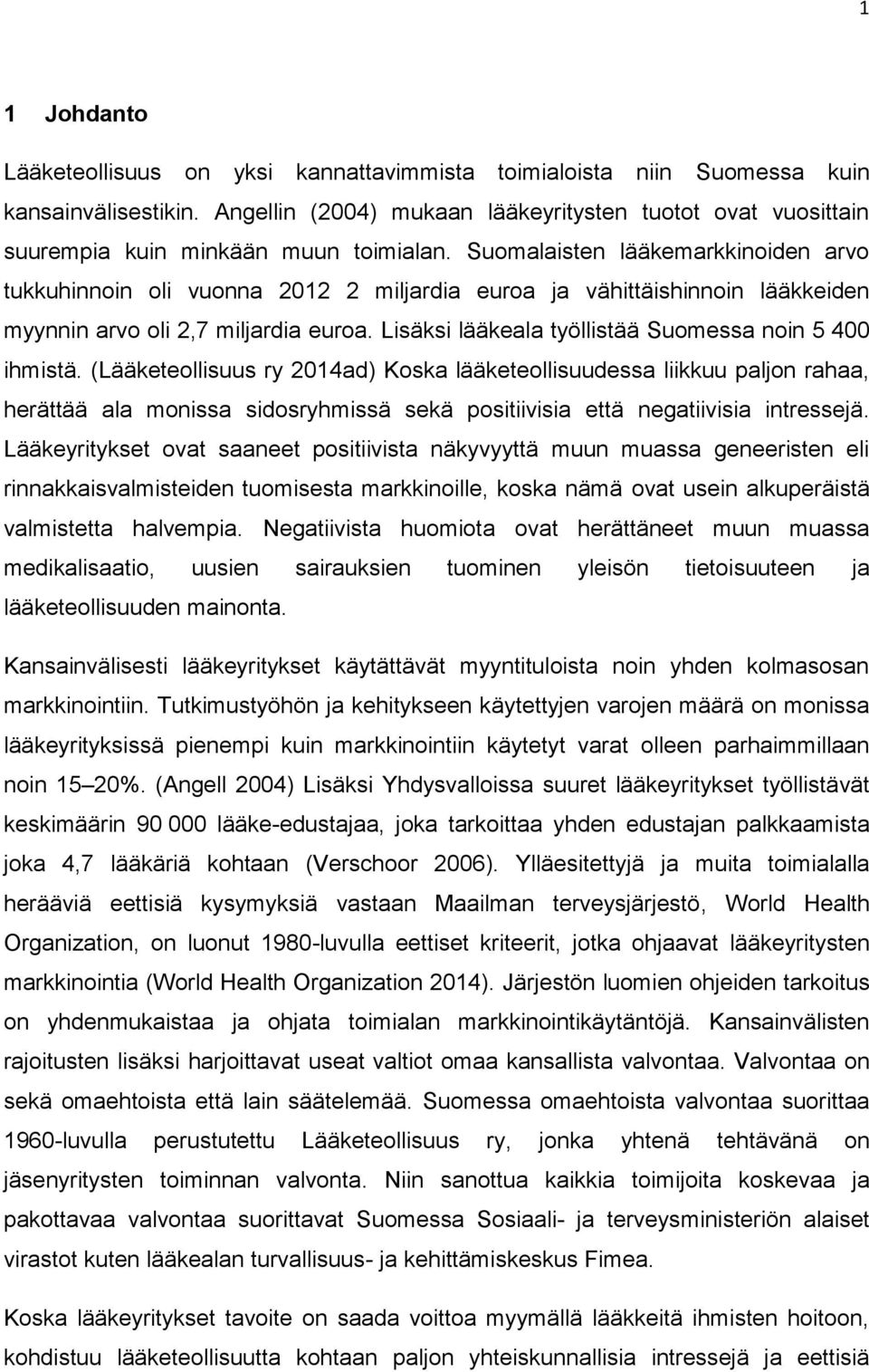 Suomalaisten lääkemarkkinoiden arvo tukkuhinnoin oli vuonna 2012 2 miljardia euroa ja vähittäishinnoin lääkkeiden myynnin arvo oli 2,7 miljardia euroa.