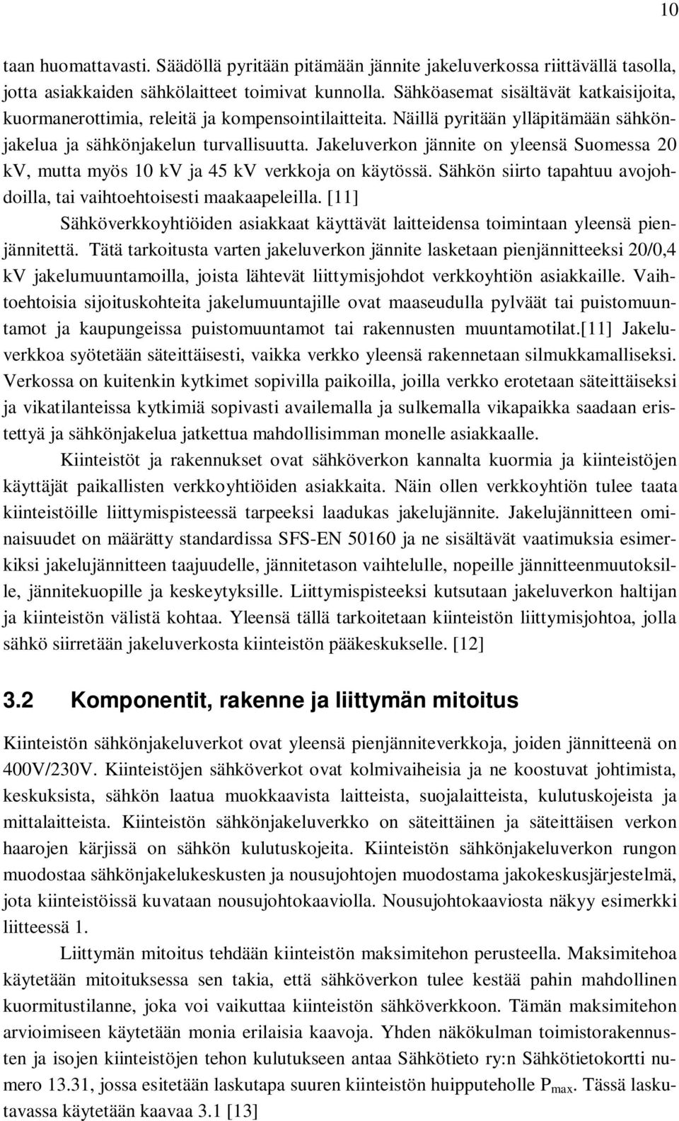 Jakeluverkon jännite on yleensä Suomessa 20 kv, mutta myös 10 kv ja 45 kv verkkoja on käytössä. Sähkön siirto tapahtuu avojohdoilla, tai vaihtoehtoisesti maakaapeleilla.