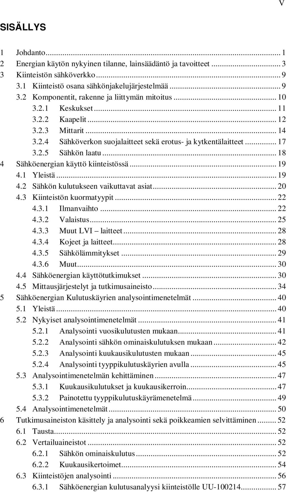 .. 18 4 Sähköenergian käyttö kiinteistössä... 19 4.1 Yleistä... 19 4.2 Sähkön kulutukseen vaikuttavat asiat... 20 4.3 Kiinteistön kuormatyypit... 22 4.3.1 Ilmanvaihto... 22 4.3.2 Valaistus... 25 4.3.3 Muut LVI laitteet.