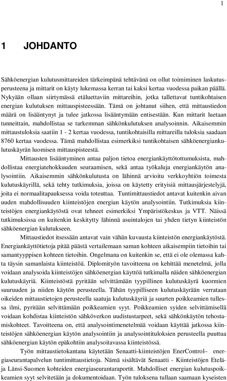 Tämä on johtanut siihen, että mittaustiedon määrä on lisääntynyt ja tulee jatkossa lisääntymään entisestään. Kun mittarit luetaan tunneittain, mahdollistaa se tarkemman sähkönkulutuksen analysoinnin.