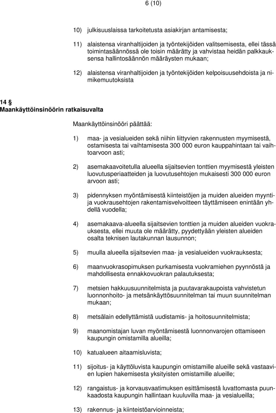 Maankäyttöinsinööri päättää: 1) maa- ja vesialueiden sekä niihin liittyvien rakennusten myymisestä, ostamisesta tai vaihtamisesta 300 000 euron kauppahintaan tai vaihtoarvoon asti; 2)