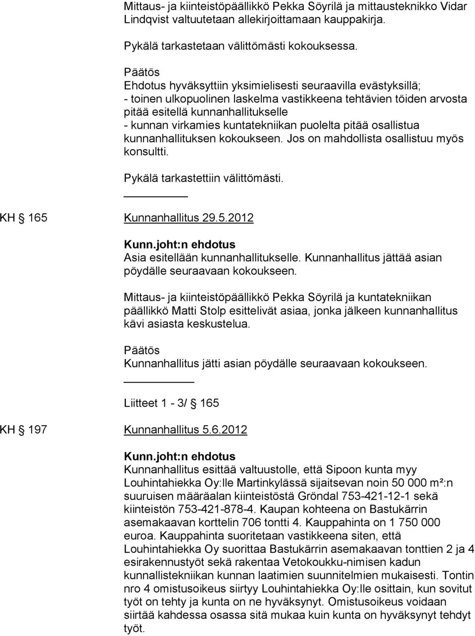 puolelta pitää osallistua kunnanhallituksen kokoukseen. Jos on mahdollista osallistuu myös konsultti. Pykälä tarkastettiin välittömästi. KH 165 Kunnanhallitus 29.5.2012 Asia esitellään kunnanhallitukselle.