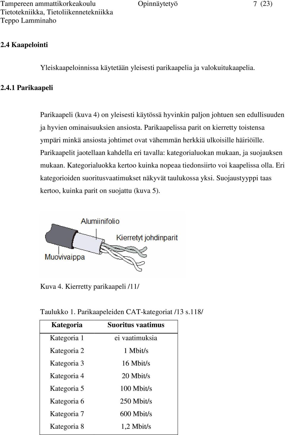 Parikaapelit jaotellaan kahdella eri tavalla: kategorialuokan mukaan, ja suojauksen mukaan. Kategorialuokka kertoo kuinka nopeaa tiedonsiirto voi kaapelissa olla.