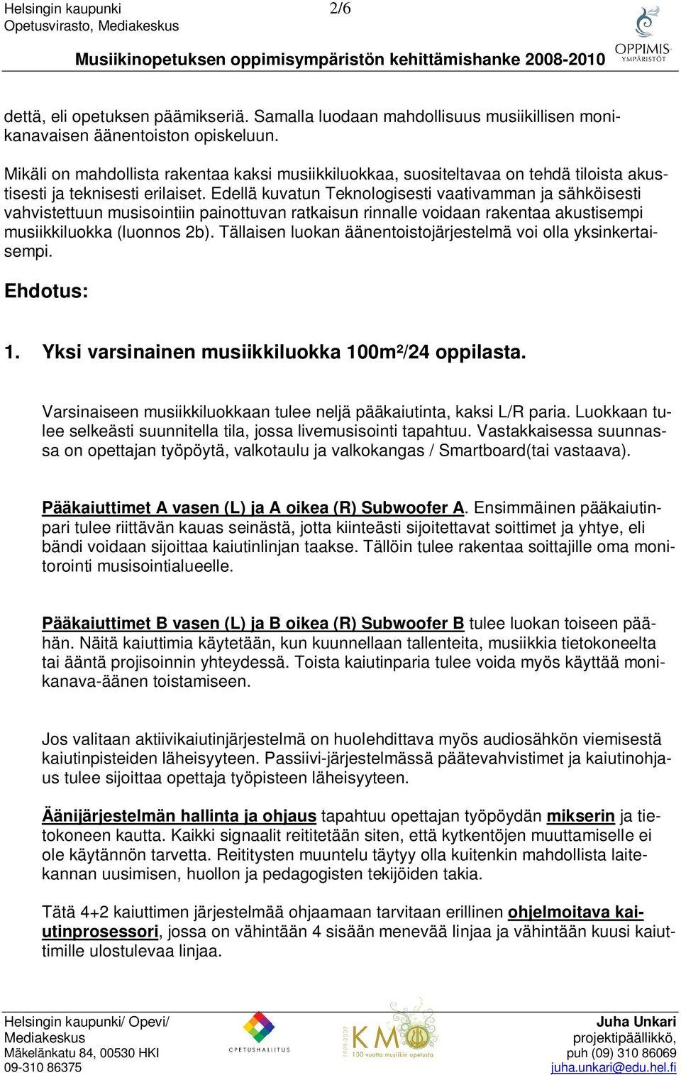 Edellä kuvatun Teknologisesti vaativamman ja sähköisesti vahvistettuun musisointiin painottuvan ratkaisun rinnalle voidaan rakentaa akustisempi musiikkiluokka (luonnos 2b).