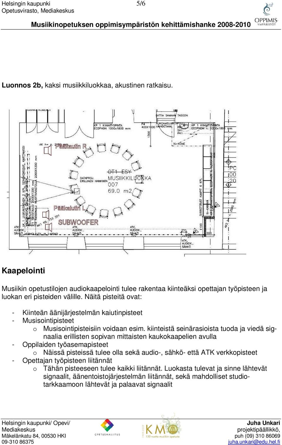 Näitä pisteitä ovat: - Kiinteän äänijärjestelmän kaiutinpisteet - Musisointipisteet o Musisointipisteisiin voidaan esim.