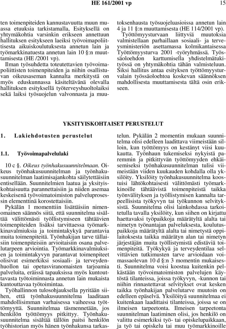 Ilman työsuhdetta toteutettavien työvoimapoliittisten toimenpiteiden ja niihin osallistuvan oikeusaseman kannalta merkitystä on myös eduskunnassa käsiteltävänä olevalla hallituksen esityksellä